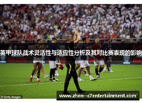 英甲球队战术灵活性与适应性分析及其对比赛表现的影响