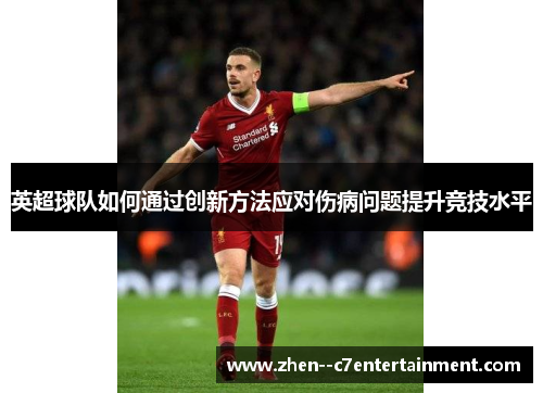 英超球队如何通过创新方法应对伤病问题提升竞技水平