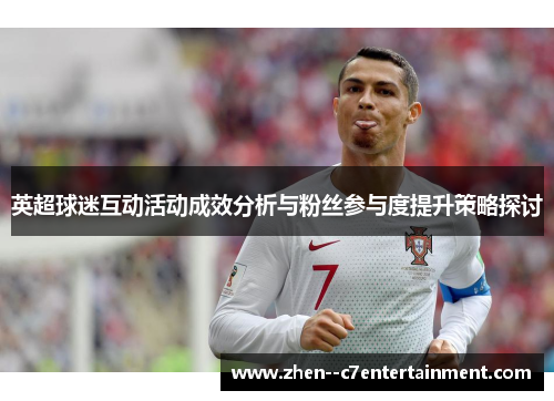英超球迷互动活动成效分析与粉丝参与度提升策略探讨 英超球迷互动活动成效分析与粉丝参与度提升策略探讨