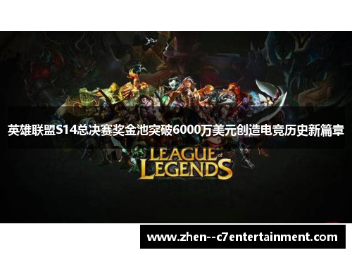 英雄联盟S14总决赛奖金池突破6000万美元创造电竞历史新篇章