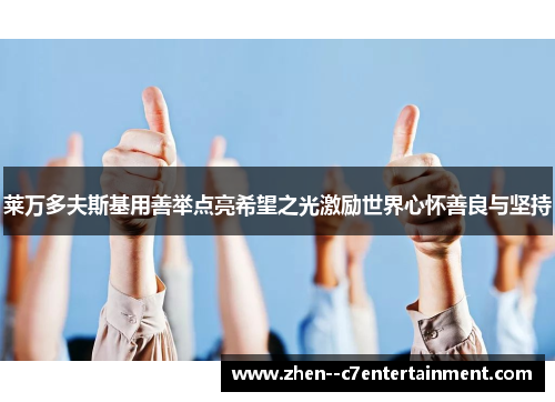 莱万多夫斯基用善举点亮希望之光激励世界心怀善良与坚持