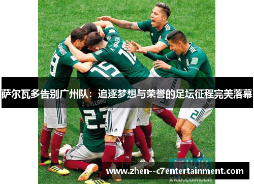 萨尔瓦多告别广州队：追逐梦想与荣誉的足坛征程完美落幕