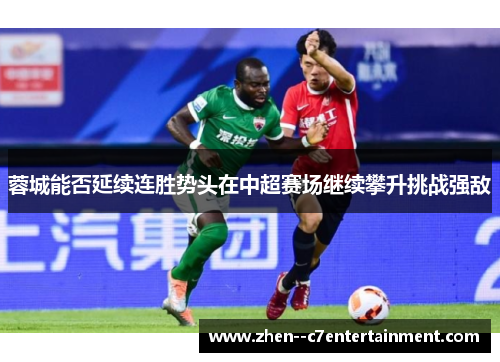 蓉城能否延续连胜势头在中超赛场继续攀升挑战强敌 蓉城能否延续连胜势头在中超赛场继续攀升挑战强敌