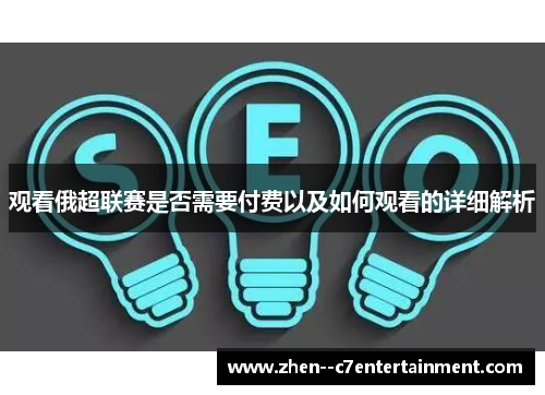 观看俄超联赛是否需要付费以及如何观看的详细解析 观看俄超联赛是否需要付费以及如何观看的详细解析