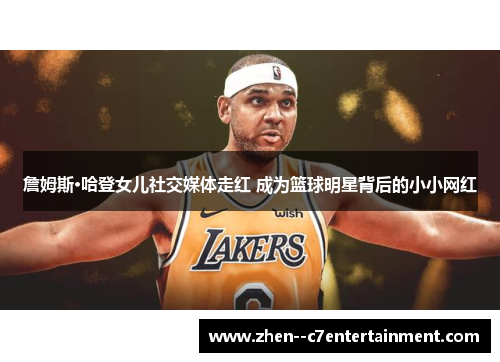 詹姆斯·哈登女儿社交媒体走红 成为篮球明星背后的小小网红