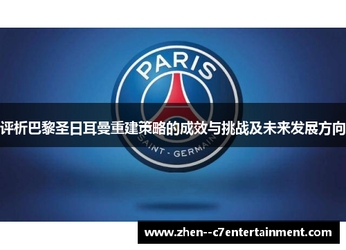 评析巴黎圣日耳曼重建策略的成效与挑战及未来发展方向