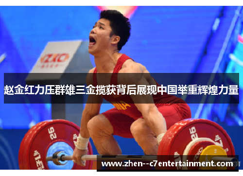 赵金红力压群雄三金揽获背后展现中国举重辉煌力量