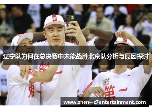 辽宁队为何在总决赛中未能战胜北京队分析与原因探讨