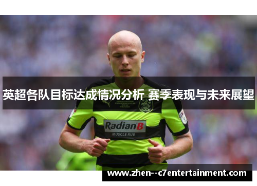 英超各队目标达成情况分析 赛季表现与未来展望