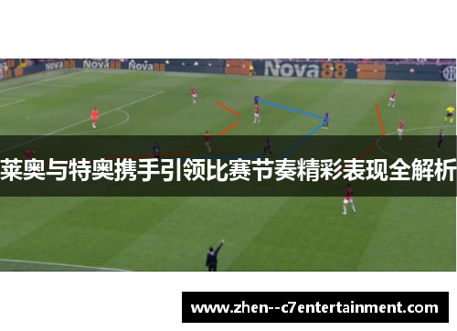 莱奥与特奥携手引领比赛节奏精彩表现全解析