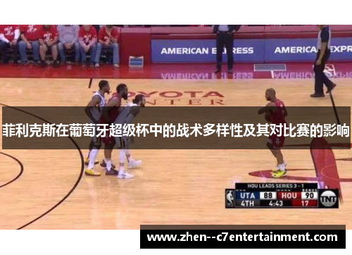 菲利克斯在葡萄牙超级杯中的战术多样性及其对比赛的影响