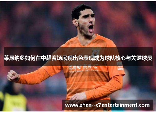 莱昂纳多如何在中超赛场展现出色表现成为球队核心与关键球员 莱昂纳多如何在中超赛场展现出色表现成为球队核心与关键球员