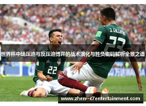 世界杯中场压迫与反压迫博弈的战术演化与胜负密码解析全景之道