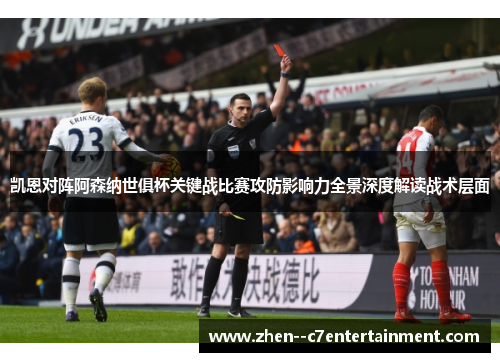 凯恩对阵阿森纳世俱杯关键战比赛攻防影响力全景深度解读战术层面