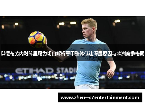 以德布劳内对阵里昂为切口解析意甲整体低迷深层原因与欧洲竞争格局