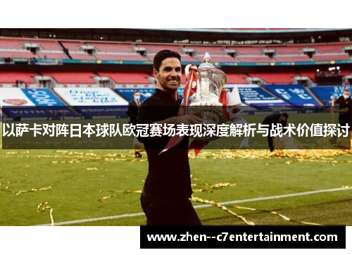以萨卡对阵日本球队欧冠赛场表现深度解析与战术价值探讨