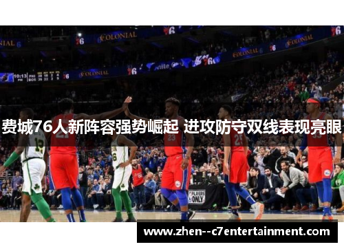 费城76人新阵容强势崛起 进攻防守双线表现亮眼