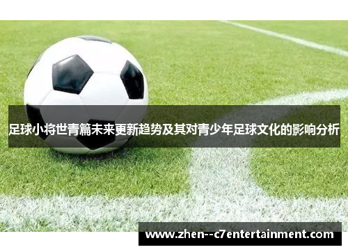 足球小将世青篇未来更新趋势及其对青少年足球文化的影响分析 足球小将世青篇未来更新趋势及其对青少年足球文化的影响分析