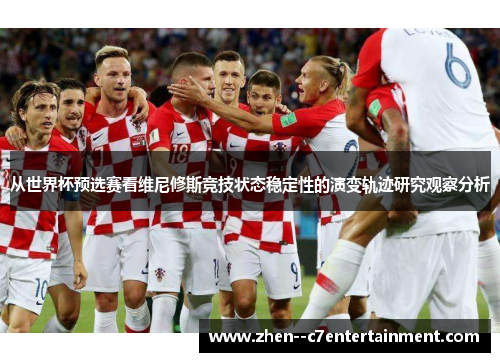 从世界杯预选赛看维尼修斯竞技状态稳定性的演变轨迹研究观察分析 从世界杯预选赛看维尼修斯竞技状态稳定性的演变轨迹研究观察分析