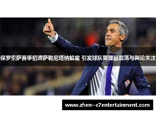 保罗索萨赛季初遭萨勒尼塔纳解雇 引发球队管理层震荡与舆论关注