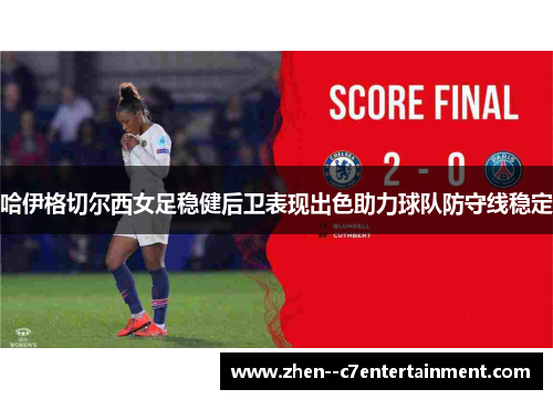 哈伊格切尔西女足稳健后卫表现出色助力球队防守线稳定