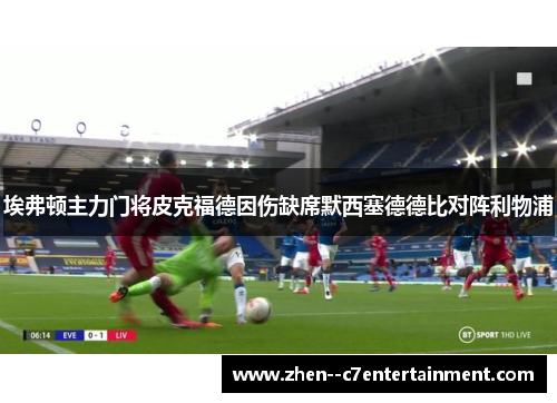 埃弗顿主力门将皮克福德因伤缺席默西塞德德比对阵利物浦