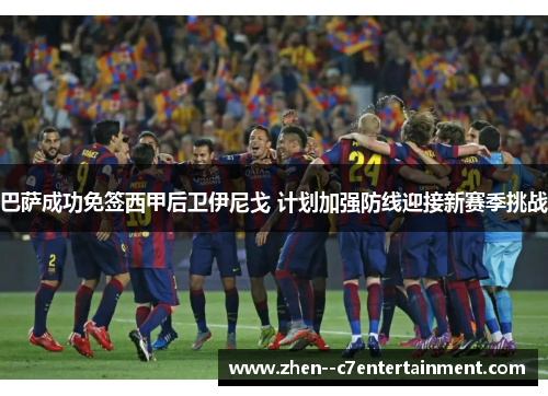 巴萨成功免签西甲后卫伊尼戈 计划加强防线迎接新赛季挑战