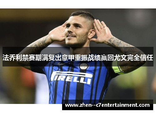 法乔利禁赛期满复出意甲重振战绩赢回尤文完全信任
