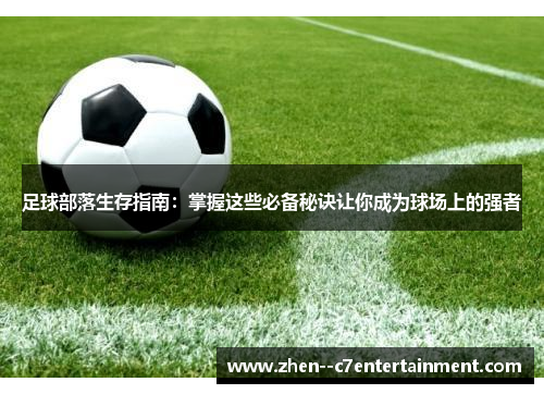 足球部落生存指南:掌握这些必备秘诀让你成为球场上的强者 足球部落生存指南:掌握这些必备秘诀让你成为球场上的强者