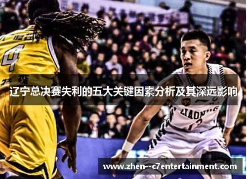 辽宁总决赛失利的五大关键因素分析及其深远影响