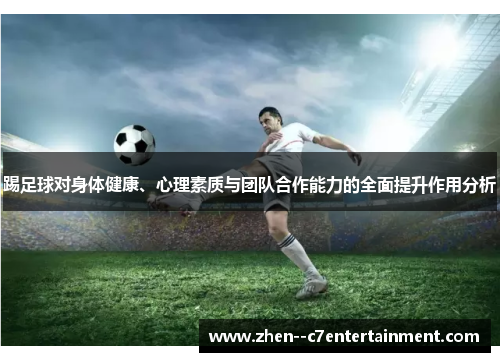 踢足球对身体健康、心理素质与团队合作能力的全面提升作用分析 踢足球对身体健康、心理素质与团队合作能力的全面提升作用分析
