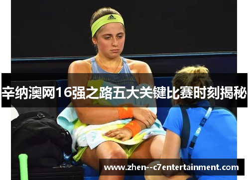 辛纳澳网16强之路五大关键比赛时刻揭秘