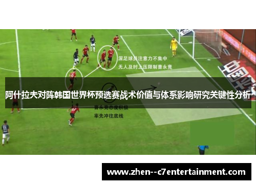 阿什拉夫对阵韩国世界杯预选赛战术价值与体系影响研究关键性分析