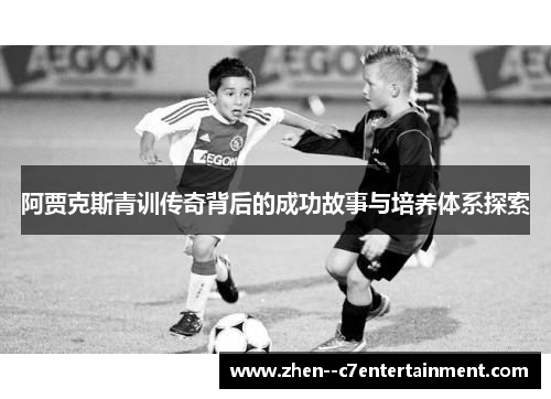 阿贾克斯青训传奇背后的成功故事与培养体系探索