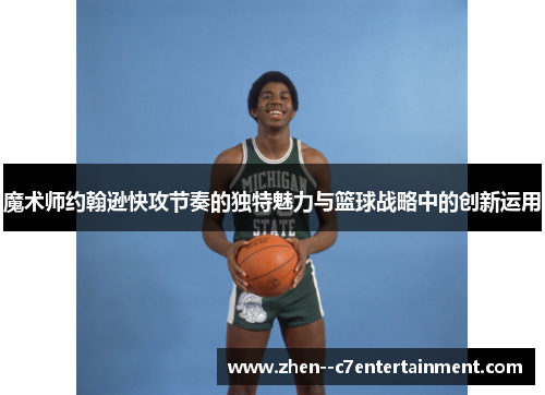 魔术师约翰逊快攻节奏的独特魅力与篮球战略中的创新运用