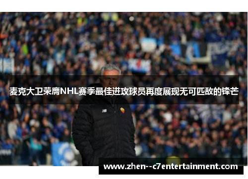 麦克大卫荣膺NHL赛季最佳进攻球员再度展现无可匹敌的锋芒 麦克大卫荣膺NHL赛季最佳进攻球员再度展现无可匹敌的锋芒