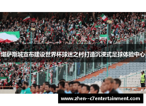 堪萨斯城宣布建设世界杯球迷之村打造沉浸式足球体验中心