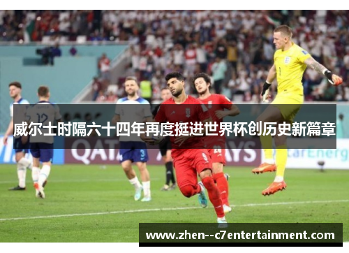 威尔士时隔六十四年再度挺进世界杯创历史新篇章