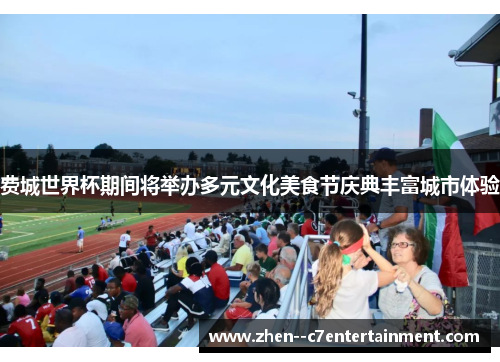 费城世界杯期间将举办多元文化美食节庆典丰富城市体验