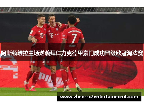 阿斯顿维拉主场逆袭拜仁力克德甲豪门成功晋级欧冠淘汰赛 阿斯顿维拉主场逆袭拜仁力克德甲豪门成功晋级欧冠淘汰赛