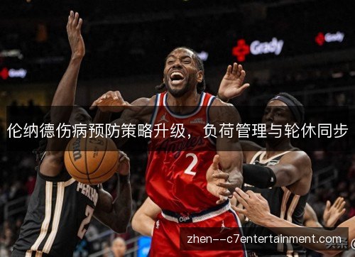 伦纳德伤病预防策略升级,负荷管理与轮休同步 伦纳德伤病预防策略升级,负荷管理与轮休同步